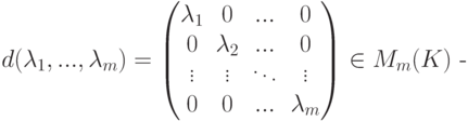 d(\lambda_1,...,\lambda_m)=
\begin{pmatrix}
\lambda_1 & 0 & ... & 0\\
0 & \lambda_2 & ... & 0\\
\vdots & \vdots & \ddots & \vdots\\
0 & 0 & ... & \lambda_m
\end{pmatrix} \in M_{m}(K) \text{  -}