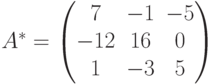 A^*=
\begin{pmatrix}
7 & -1 & -5 \\
-12 & 16 & 0 \\
1 & -3 & 5
\end{pmatrix}