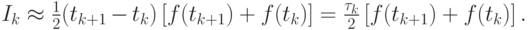 $  I_k   \approx  \frac{1}{2}(t_{k + 1} - t_k)\left[{f(t_{k + 1}) + f(t_k)}\right] = \frac{{\tau_k}}{2}\left[{f(t_{k + 1}) + f(t_k)}\right].  $