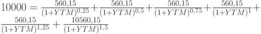 10000=\frac{560,15}{(1+YTM)^0^,^2^5}+\frac{560,15}{(1+YTM)^0^,^5}+\frac{560,15}{(1+YTM)^0^,^7^5}+\frac{560,15}{(1+YTM)^1}+\frac{560,15}{(1+YTM)^1^,^2^5}+\frac{10560,15}{(1+YTM)^1^,^5}