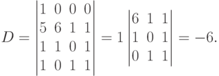 D=
\begin{vmatrix}
1 & 0 & 0 & 0 \\
5 & 6 & 1 & 1 \\
1 & 1 & 0 & 1 \\
1 & 0 & 1 & 1
\end{vmatrix}
=1
\begin{vmatrix}
6 & 1 & 1 \\
1 & 0 & 1 \\
0 & 1 & 1
\end{vmatrix}
=-6.
