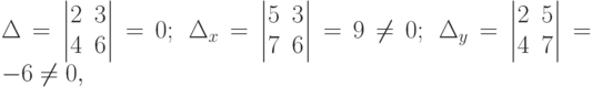 \Delta=
\begin{vmatrix}
2 & 3 \\
4 & 6
\end{vmatrix}
=0; \; 
\Delta_x=
\begin{vmatrix}
5 & 3 \\
7 & 6
\end{vmatrix}
=9 \ne 0; \;
\Delta_y=
\begin{vmatrix}
2 & 5 \\
4 & 7
\end{vmatrix}
=-6 \ne 0 ,