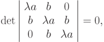 \det {\left| \begin{array}{ccc} 
\lambda a & b & 0\\
b & \lambda a & b\\
0 & b & \lambda a
\end{array} \right|} = 0,