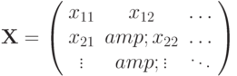 \mathbf{X} =
\left( \begin{array}{ccc}
x_{11} & x_{12} & \ldots \\
x_{21} & x_{22} & \ldots \\
\vdots & \vdots & \ddots
\end{array} \right)