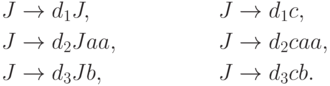 \begin{align*}
J \; & {\to} \; d_1 J , & J \; & {\to} \; d_1 c , \\
J \; & {\to} \; d_2 J aa , & J \; & {\to} \; d_2 c aa , \\
J \; & {\to} \; d_3 J b , & J \; & {\to} \; d_3 c b .
\end{align*}