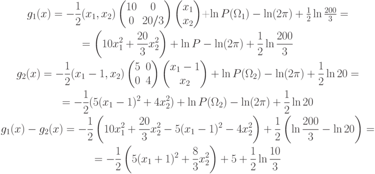 \begin{gathered}
g_1(x)=-\frac12(x_1,x_2)
\begin{pmatrix}
10 & 0 \\
0 & 20/3
\end{pmatrix}
\begin{pmatrix}
x_1 \\
x_2
\end{pmatrix}

+\ln P(\Omega_1)-\ln(2\pi)+\frac12\ln\frac{200}{3}= \\
=\left(10x_1^2+\frac{20}{3}x_2^2\right)+\ln P-\ln(2\pi)+\frac12\ln\frac{200}{3} \\
g_2(x)=-\frac12(x_1-1,x_2)
\begin{pmatrix}
5 & 0 \\
0 & 4
\end{pmatrix}
\begin{pmatrix}
x_1-1 \\
x_2
\end{pmatrix}
+\ln P(\Omega_2)-\ln(2\pi)+\frac12\ln 20 = \\
=-\frac12(5(x_1-1)^2+4x_2^2)+\ln P(\Omega_2)-\ln(2\pi)+\frac12\ln 20 \\
g_1(x)-g_2(x)=-\frac12
\left(10x_1^2+\frac{20}{3}x_2^2-5(x_1-1)^2-4x_2^2\right)
+\frac12\left(\ln\frac{200}{3}-\ln 20\right)= \\
=-\frac12\left(5(x_1+1)^2+\frac83 x_2^2\right)+5+\frac12\ln\frac{10}{3}
\end{gathered}