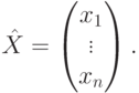 \hat X=
\begin{pmatrix}
x_1\\
\vdots\\
x_n
\end{pmatrix}.