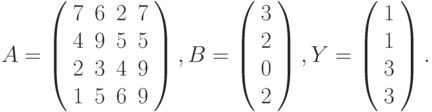 $$
A=\left(\begin{array}{cccc}
7 & 6 & 2 & 7\\
4 & 9 & 5 & 5\\
2 & 3 & 4 & 9\\
1 & 5 & 6 & 9 
\end{array}\right),B=\left(\begin{array}{c}
3\\
2\\
0\\
2
\end{array}\right),Y=\left(\begin{array}{c}
1\\
1\\
3\\
3
\end{array}\right).
$$