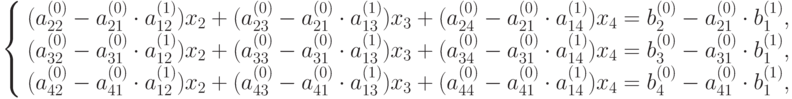 \left\{ \begin{array}{l}
(a_{22}^{(0)} - a_{21}^{(0)} \cdot a_{12}^{(1)}) x_2 + (a_{23}^{(0)} - a_{21}^{(0)} \cdot a_{13}^{(1)}) x_3 + (a_{24}^{(0)} - a_{21}^{(0)} \cdot a_{14}^{(1)}) x_4 = b_2^{(0)} - a_{21}^{(0)}\cdot b_1^{(1)},\\
(a_{32}^{(0)} - a_{31}^{(0)} \cdot a_{12}^{(1)}) x_2 + (a_{33}^{(0)} - a_{31}^{(0)} \cdot a_{13}^{(1)}) x_3 + (a_{34}^{(0)} - a_{31}^{(0)} \cdot a_{14}^{(1)}) x_4 = b_3^{(0)} - a_{31}^{(0)}\cdot b_1^{(1)},\\
(a_{42}^{(0)} - a_{41}^{(0)} \cdot a_{12}^{(1)}) x_2 + (a_{43}^{(0)} - a_{41}^{(0)} \cdot a_{13}^{(1)}) x_3 + (a_{44}^{(0)} - a_{41}^{(0)} \cdot a_{14}^{(1)}) x_4 = b_4^{(0)} - a_{41}^{(0)}\cdot b_1^{(1)},
\end{array} \right.