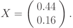 $$
X=\left(\begin{array}{c}
0.44\\
0.16
\end{array}\right).
$$