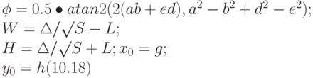 \phi = 0.5 \bullet atan2 (2(ab + ed), a^2 - b^2 + d^2 - e^2);\\
W = \Delta/\surd S - L;\\
H = \Delta/\surd S + L;
x_0 = g;\\
y_0 = h (10.18)