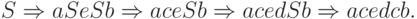 S \pRightarrow
aSeSb \pRightarrow
aceSb \pRightarrow
acedSb \pRightarrow
acedcb .