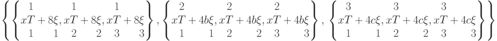\left\{\left\{x \begin{matrix}1\\T\\1 \end{matrix}+8 \begin{matrix}\\\xi\\1 \end{matrix},x \begin{matrix}1\\T\\2 \end{matrix}+8 \begin{matrix}\\\xi\\2 \end{matrix}, x \begin{matrix}1\\T\\3 \end{matrix}+8 \begin{matrix}\\\xi\\3 \end{matrix}\right\}, \left\{x \begin{matrix}2\\T\\1 \end{matrix}+4b \begin{matrix}\\\xi\\1 \end{matrix}, x \begin{matrix}2\\T\\2 \end{matrix}+4b \begin{matrix}\\\xi\\2 \end{matrix}, x \begin{matrix}2\\T\\3 \end{matrix}+4b \begin{matrix}\\\xi\\3 \end{matrix}\right\},\\
\left\{x \begin{matrix}3\\T\\1 \end{matrix}+4c \begin{matrix}\\\xi\\1 \end{matrix}, x \begin{matrix}3\\T\\2 \end{matrix}+4c\begin{matrix}\\\xi\\2 \end{matrix}, x \begin{matrix}3\\T\\3 \end{matrix}+4c\begin{matrix}\\\xi\\3 \end{matrix}\right\}\right\}