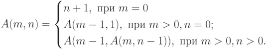 A(m,n)=
\begin{cases}
n+1,\text{ при }m=0 \\
A(m-1,1),\text{ при }m>0,n=0; \\
A(m-1,A(m,n-1)),\text{ при }m>0,n>0.
\end{cases}