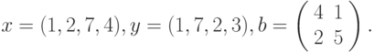 $$
x=(1,2,7,4), y=(1,7,2,3), b=\left(\begin{array}{cc}
 4  &1\\
 2  &5
 \end{array}\right).
$$