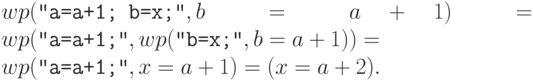 wp(\Cmd{a=a+1; b=x;},b=a+1) = wp(\Cmd{a=a+1;}, wp(\Cmd{b=x;}, b=a+1)) = 
\\
wp(\Cmd{a=a+1;}, x=a+1) = (x = a+2).