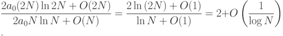 $\dfrac{2a_{0}(2N)\ln{#2N#}+O(2N)}{2a_{0}N\ln{N}+O(N)}=\dfrac{2\ln{(2N)}+O(1)}{\ln{N}+O(1)}=2+O\left(\dfrac{1}{\log{N}}\right)$.