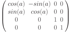 \left( \begin{array}{cccc} 
cos(a) & -sin(a) & 0 & 0 \\ 
sin(a)  & cos(a) & 0 & 0 \\
0 & 0 & 1 & 0 \\
0 & 0 & 0 & 1 \\
\end{array} \right)