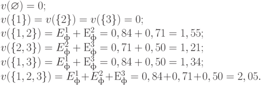 v(\varnothing) = 0; \\
v(\{1\}) = v(\{2\}) = v(\{3\}) = 0; \\
v(\{1,2\}) = E_{ф}^{1} + Е_{ф}^{2} = 0,84 + 0,71 = 1,55; \\
v(\{2,3\}) = E_ф^{2} + Е_{ф}^{3} = 0,71 + 0,50 = 1,21; \\
v(\{1,3\}) = E_{ф}^{1} + Е_{ф}^{3} = 0,84 + 0,50 = 1,34; \\
v(\{1,2,3\}) = E_{ф}^{1} + E_ф^{2} + Е_{ф}^{3} = 0,84 + 0,71 + 0,50 = 2,05.