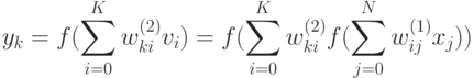 y_k = f(\sum_{i=0}^{K} w_{ki}^{(2)}v_i)=f(\sum_{i=0}^{K}
w_{ki}^{(2)}f(\sum_{j=0}^{N}
 w_{ij}^{(1)}x_j))