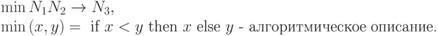 \begin{array}{l}
\min{N_{1}N_{2}}\to N_{3},\\
\min{(x, y)} = \text{ if } x < y\text{ then } x\text{ else } y\text{ - алгоритмическое описание.}
\end{array}