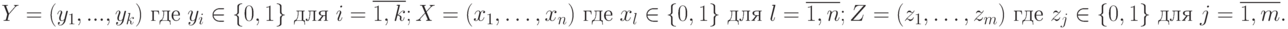 Y=(y_{1},..., y_{k}) \text{ где } y_{i }\in \{0,1\} \text{ для } i=\overline{1,k};\\
X=(x_{1},…, x_{n}) \text{ где } x_{l }\in \{0,1\} \text{ для } l=\overline{1,n};\\
Z=(z_{1},…, z_{m}) \text{ где } z_{j }\in \{0,1\} \text{ для } j=\overline{1,m}.