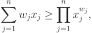 \sum\limits_{j=1}^{n}{w}_{j}{x}_{j} \geq
\prod \limits_{j=1}^{n}{x}_{j}^{{w}_{j}},