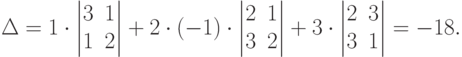 \Delta =
1\cdot \begin{vmatrix}
3 & 1\\
1 & 2
\end{vmatrix} +
2\cdot (-1)\cdot \begin{vmatrix}
2 & 1\\
3 & 2
\end{vmatrix} +
3\cdot \begin{vmatrix}
2 & 3\\
3 & 1
\end{vmatrix} =-18.