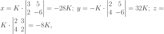 x=K\cdot
\begin{vmatrix}
3 & 5 \\
2 & -6
\end{vmatrix}
=-28K; \;
y=-K \cdot
\begin{vmatrix}
2 & 5 \\
4 & -6
\end{vmatrix}
=32K; \;
z=K\cdot
\begin{vmatrix}
2 & 3 \\
4 & 2
\end{vmatrix}
=-8K,