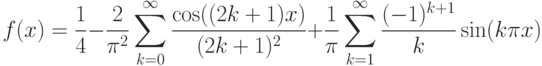 \[f(x)=\frac{1}{4} -\frac{2}{\pi ^{2} } \sum _{k=0}^{\infty }\frac{\cos
((2k+1)x)}{(2k+1)^{2} }  +\frac{1}{\pi } \sum _{k=1}^{\infty }\frac{(-1)^{k+1}
}{k}  \sin (k\pi x)\]