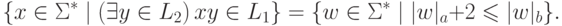 \{ x \in \Sigma ^* \mid ( \exists y \in L_2 ) \, x y \in L_1 \} =
\{ w \in \Sigma ^* \mid | w |_a + 2 \leq | w |_b \} .