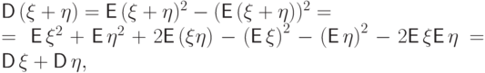 \begin{multiline*}
{\mathsf D\,}(\xi+\eta)={\mathsf E\,}(\xi+\eta)^2-({\mathsf E\,}(\xi+\eta))^2=\;\\
=\,{\mathsf E\,}\xi^2+{\mathsf E\,}\eta^2+ 2{\mathsf E\,}(\xi\eta) -
{({\mathsf E\,}\xi)}^2-{({\mathsf E\,}\eta)}^2 -2{\mathsf E\,}\xi{\mathsf E\,}\eta
={\mathsf D\,}\xi+{\mathsf D\,}\eta,
\end{multiline*}