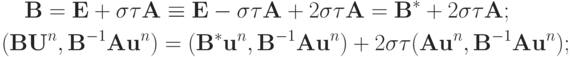\begin{gather*}
{\mathbf{B}} = {\mathbf{E}} + {\sigma}{\tau}{\mathbf{A}} \equiv {\mathbf{E}} - {\sigma}{\tau}{\mathbf{A}} + 2 {\sigma}{\tau}{\mathbf{A}} = {\mathbf{B}}^* + 2 {\sigma}{\tau}{\mathbf{A}}; \\ 
 ({\mathbf{BU}}^{n}, {\mathbf{B}}^{- 1}{\mathbf{Au}}^{n} ) = ({\mathbf{B}}^* {\mathbf{u}}^{n}, {\mathbf{B}}^{- 1}{\mathbf{Au}}^{n} ) + 2 {\sigma}{\tau}({\mathbf{Au}}^{n}, {\mathbf{B}}^{- 1}{\mathbf{Au}}^{n} ); \end{gather*}