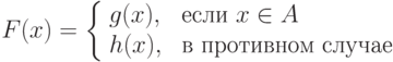F(x) = \left \{\begin{array}{ll}
g(x), & \mbox{ если } x \in A\\
h(x), & \mbox{ в противном случае}
\end{array} \right.