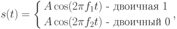 s(t) = \left\{ \begin{gathered}
  A\cos (2\pi f_1 t)\text{  -  двоичная 1} \hfill \\
  A\cos (2\pi f_2 t)\text{  -  двоичный 0} \hfill \\ 
\end{gathered}  \right.,