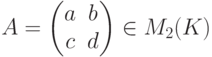 A=
\begin{pmatrix}
a & b\\
c & d
\end{pmatrix} \in M_{2}(K)