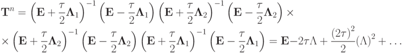 \begin{gather*}  {\mathbf{T}}^{n} = \left({{\mathbf{E}} + \frac{\tau}{2}{\mathbf{\Lambda}}_1}\right)^{- 1} \left({{\mathbf{E}} - \frac{\tau}{2}{\mathbf{\Lambda}}_1}\right) \left({{\mathbf{E}} + \frac{\tau}{2}
{\mathbf{\Lambda}}_2}\right)^{- 1} \left({{\mathbf{E}} - \frac{\tau}{2}{\mathbf{\Lambda}}_2}\right) \times \\ 
\times \left({{\mathbf{E}} + \frac{\tau}{2}{\mathbf{\Lambda}}_2}\right)^{- 1}
 \left({{\mathbf{E}}- \frac{\tau}{2}{\mathbf{\Lambda}}_2}\right) \left({{\mathbf{E}}
+ \frac{\tau}{2}{\mathbf{\Lambda}}_1}\right)^{- 1} \left({{\mathbf{E}} - 
 \frac{\tau}{2}{\mathbf{\Lambda}}_1}\right) = \mathbf{E}{- } 2 {\tau}{\Lambda}+ 
 \frac{{(2 \tau)}^2}{2}{(\Lambda)}^2 +  \ldots    \end{gather*}