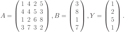 $$
A=\left(\begin{array}{cccc}
1 & 4 & 2 & 5\\
4 & 4 & 5 & 3\\
1 & 2 & 6 & 8\\
3 & 7 & 3 & 2
\end{array}\right),B=\left(\begin{array}{c}
3\\
8\\
1\\
7
\end{array}\right),Y=\left(\begin{array}{c}
1\\
2\\
5\\
1
\end{array}\right).
$$