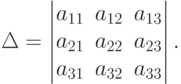 \Delta=
\begin{vmatrix}
a_{11} & a_{12} & a_{13} \\
a_{21} & a_{22} & a_{23} \\
a_{31} & a_{32} & a_{33}
\end{vmatrix}.