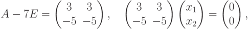 A-7E =
\begin{pmatrix}
\phm 3 & \phm 3\\
-5 & -5
\end{pmatrix},\quad
\begin{pmatrix}
\phm 3 & \phm 3\\
-5 & -5
\end{pmatrix}
\begin{pmatrix}
x_1\\
x_2
\end{pmatrix} =
\begin{pmatrix}
0\\
0
\end{pmatrix},