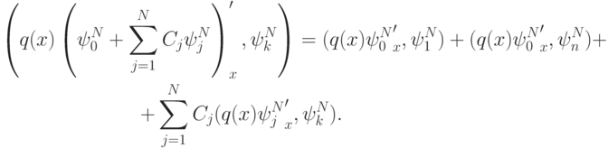 \begin{gather*} \left({q(x) \left({\psi_0^{N} + \sum\limits_{j = 1}^{N}
{C_j \psi_j^{N}} }\right)^{\prime}_x , \psi_k^{N}}\right) = (q(x) {\psi_0^{N}}_x ^{\prime},  
 \psi_1^{N}) + (q(x){\psi_0^{N}}_x^{\prime}, \psi_n^{N}) + \\ 
 + \sum\limits_{j = 1}^{N}{C_j (q(x){\psi_j^{N}}_x ^{\prime}, \psi_k^{N})}.  
\end{gather*}  