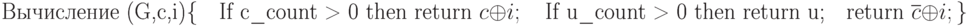 \text{Вычисление (G,c,i)}\\
\{\\
\text{\quad If c\_count > 0 then return }c\oplus i;\\
\text{\quad If u\_count > 0 then return u;}\\
\text{\quad return }\overline c\oplus i;\\
\}