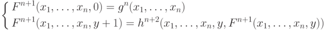 \left \{
\aligned F^{n+1}&(x_1,\ldots,x_n,0) = g^n(x_1,\ldots,x_n) \\
F^{n+1}&(x_1,\ldots,x_n, y+1) =h^{n+2}(x_1,\ldots,x_n,y, F^{n+1}
(x_1,\ldots,x_n,y)) \endaligned \right .