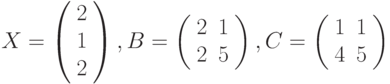 $$
X=\left(\begin{array}{c}
2\\
1\\
2
\end{array}\right), B=\left(\begin{array}{cc}
2 &1\\
2 &5
\end{array}\right),C=\left(\begin{array}{cc}
1 &1\\
4 &5
\end{array}\right)
$$