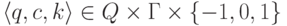 \lp q , c , k \rp \in Q \times \Gamma \times \{ -1 , 0 , 1 \}