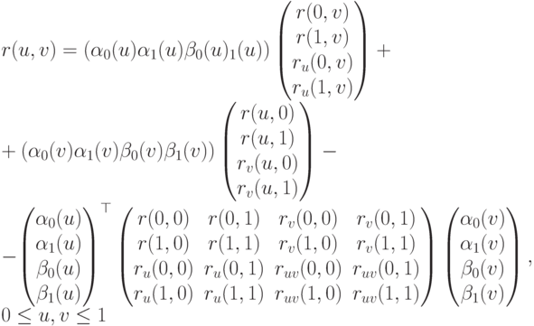 r(u,v)=(\alpha_0(u) \alpha_1(u) \beta_0(u) \baeta_1(u)) \left( \begin{matrix}
r(0,v)\\
r(1,v)\\
r_u(0,v)\\
r_u(1,v)
\end{matrix} \right)+\\
+(\alpha_0(v) \alpha_1(v) \beta_0(v) \beta_1(v) ) \left( \begin{matrix}
r(u,0)\\
r(u,1)\\
r_v(u,0)\\
r_v(u,1)
\end{matrix} \right)-\\
- \left( \begin{matrix}
\alpha_0(u)\\
\alpha_1(u)\\
\beta_0(u)\\
\beta_1(u)
\end{matrix} \right )^{\top} \begin{pmatrix}
r(0,0) & r(0,1) & r_v(0,0) & r_v(0,1)\\
r(1,0) & r(1,1) & r_v(1,0) & r_v(1,1)\\
r_u(0,0) & r_u(0,1) & r_{uv}(0,0) & r_{uv}(0,1)\\
r_u(1,0) & r_u(1,1) & r_{uv}(1,0) & r_{uv}(1,1)
\end{pmatrix} \begin{pmatrix}
\alpha_0(v)\\
\alpha_1(v)\\
\beta_0(v)\\
\beta_1(v)
\end{pmatrix} ,\\
0 \le u,v \le 1