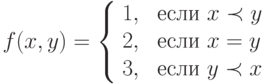f(x, y) = \left \{\begin{array}{ll}
1 , & \text{ если $x \prec y$ }\\
2 , & \text{ если $x = y$ }\\
3 , & \text{ если $y \prec x$ }
\end{array} \right.