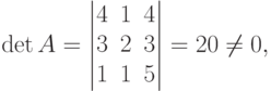 \det A =
\begin{vmatrix}
4 & 1 & 4 \\
3 & 2 & 3 \\
1 & 1 & 5
\end{vmatrix}
=20 \ne 0,