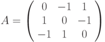 A=\left(%
\begin{array}{ccc}
  0 & -1 & 1 \\
  1 & 0 & -1 \\
  -1 & 1 & 0 \\
\end{array}%
\right)