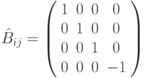 \hat{B}_{ij}=\left (
\begin{array}{cccc}
1&0&0&0\\
0&1&0&0\\
0&0&1&0\\
0&0&0&-1
\end{array}
\right )